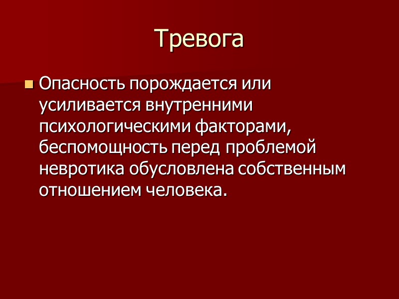 Тревога Опасность порождается или усиливается внутренними психологическими факторами, беспомощность перед проблемой невротика обусловлена собственным